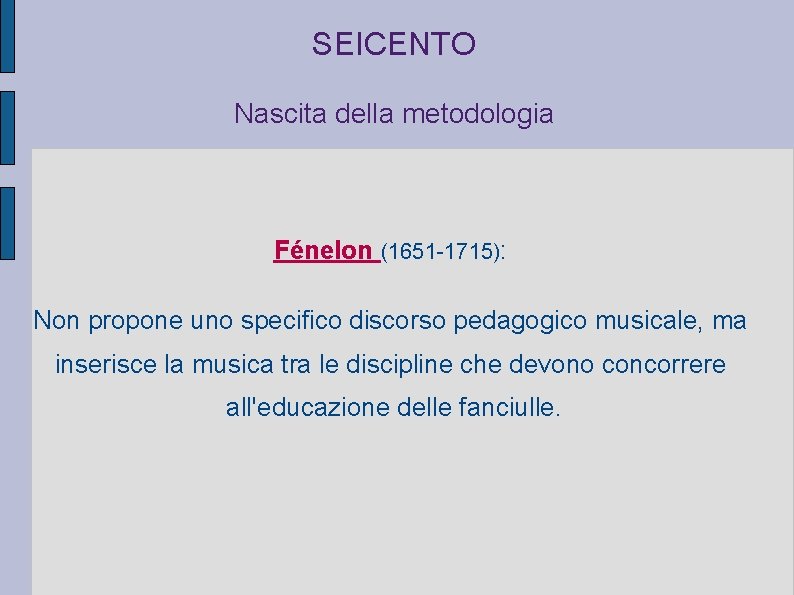 SEICENTO Nascita della metodologia Fénelon (1651 -1715): Non propone uno specifico discorso pedagogico musicale,