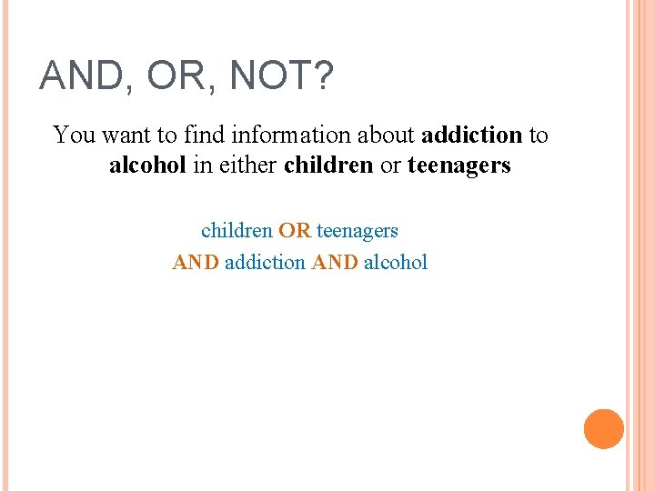 AND, OR, NOT? You want to find information about addiction to alcohol in either