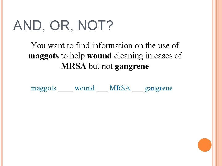 AND, OR, NOT? You want to find information on the use of maggots to