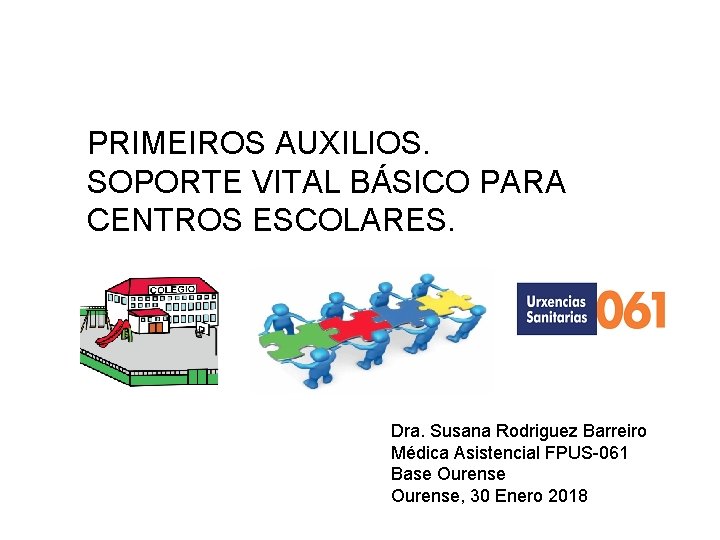PRIMEIROS AUXILIOS. SOPORTE VITAL BÁSICO PARA CENTROS ESCOLARES. Dra. Susana Rodriguez Barreiro Médica Asistencial