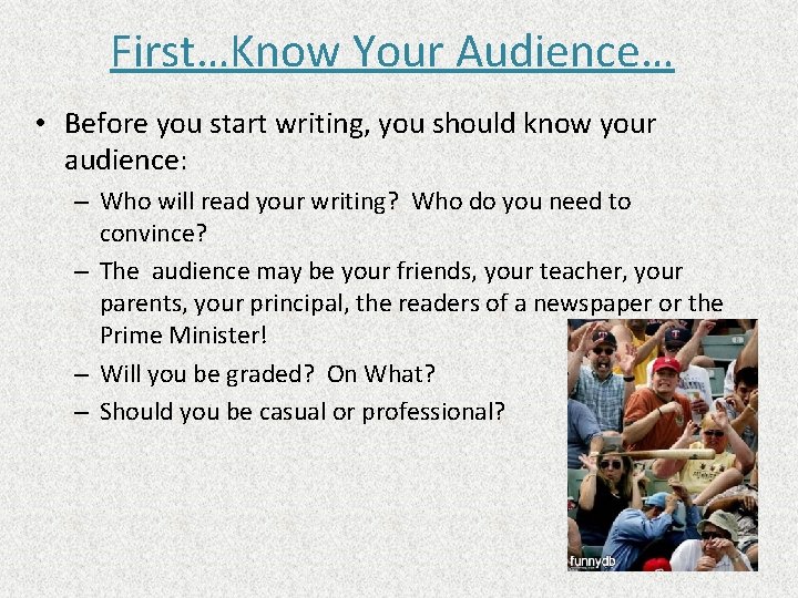 First…Know Your Audience… • Before you start writing, you should know your audience: –