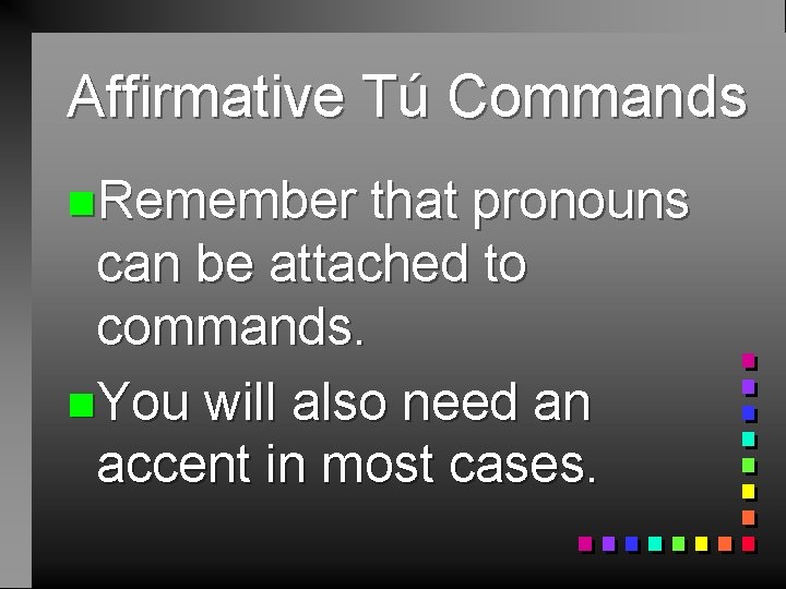 Affirmative Tú Commands n. Remember that pronouns can be attached to commands. n. You