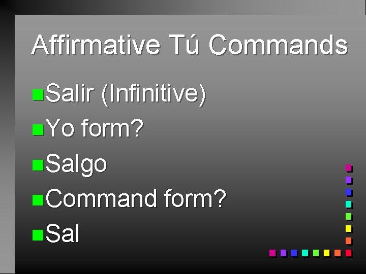 Affirmative Tú Commands n. Salir (Infinitive) n. Yo form? n. Salgo n. Command form?