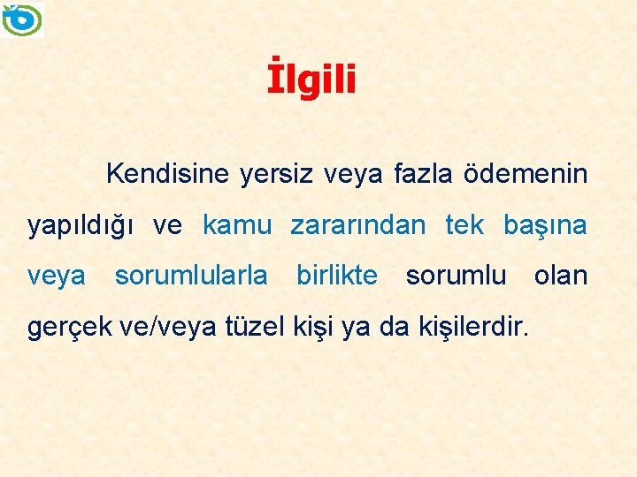 İlgili Kendisine yersiz veya fazla ödemenin yapıldığı ve kamu zararından tek başına veya sorumlularla