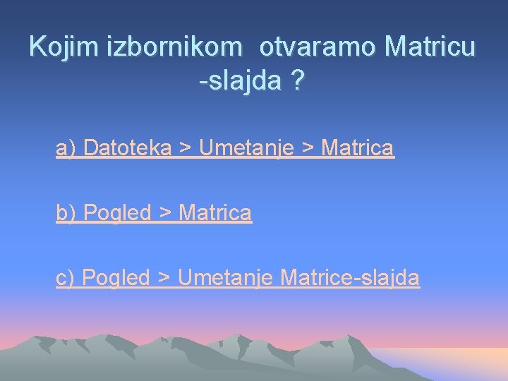 Kojim izbornikom otvaramo Matricu -slajda ? a) Datoteka > Umetanje > Matrica b) Pogled