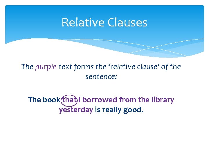 Relative Clauses The purple text forms the ‘relative clause’ of the sentence: The book Relative Clauses The purple text forms the ‘relative clause’ of the sentence: The book