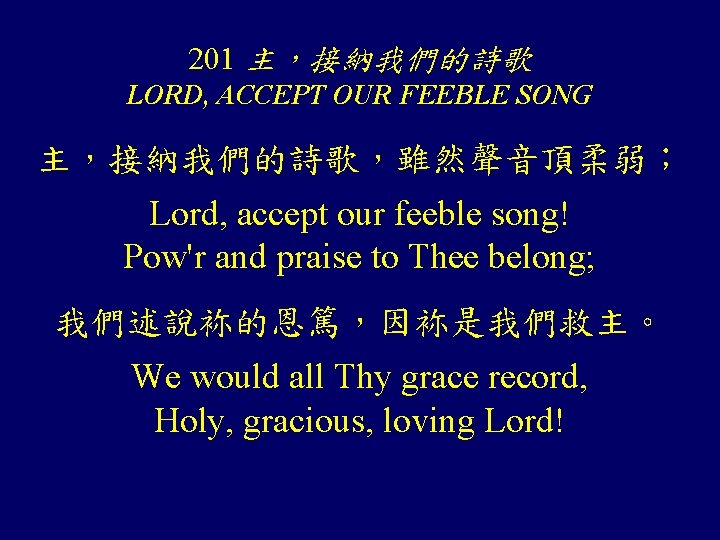 201 主，接納我們的詩歌 LORD, ACCEPT OUR FEEBLE SONG 主，接納我們的詩歌，雖然聲音頂柔弱； Lord, accept our feeble song! Pow'r