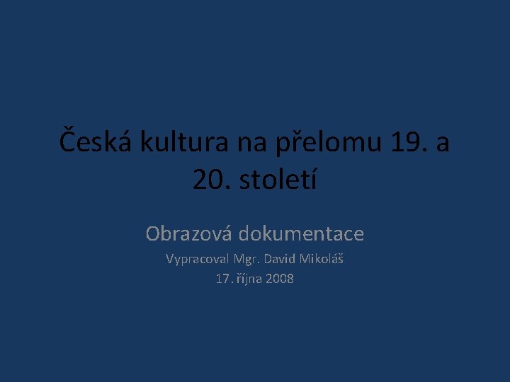 Česká kultura na přelomu 19. a 20. století Obrazová dokumentace Vypracoval Mgr. David Mikoláš