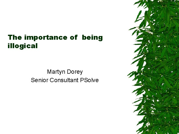 The importance of being illogical Martyn Dorey Senior Consultant PSolve 