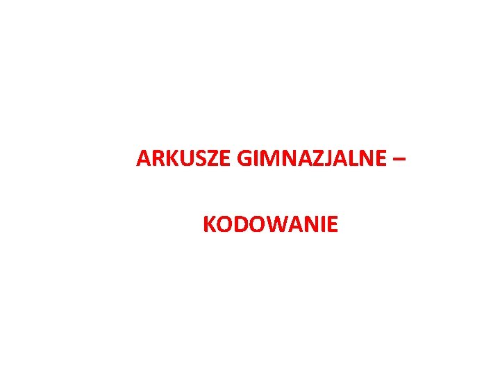 ARKUSZE GIMNAZJALNE – KODOWANIE 