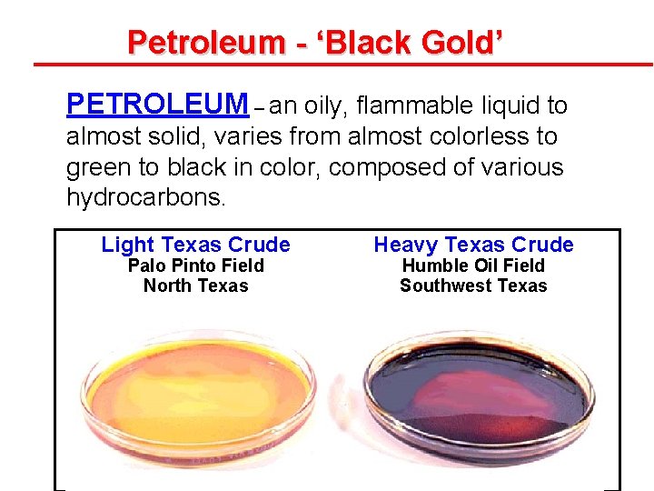 Petroleum - ‘Black Gold’ PETROLEUM – an oily, flammable liquid to almost solid, varies