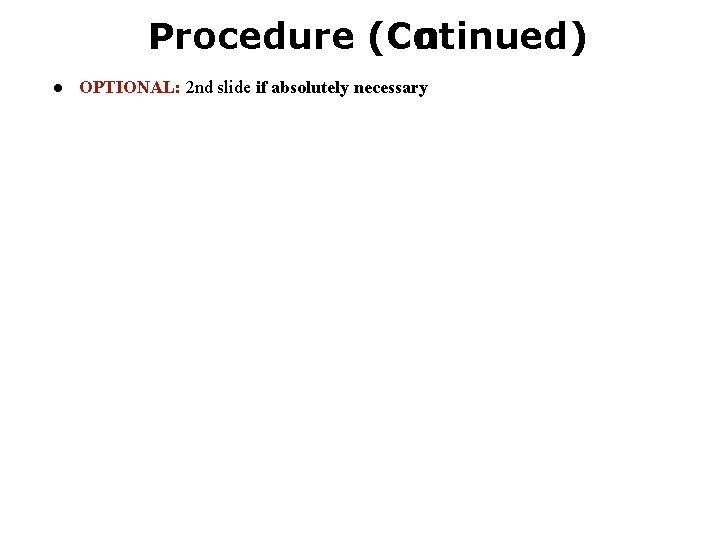 Procedure (Co ntinued) ● OPTIONAL: 2 nd slide if absolutely necessary Procedure (Co ntinued) ● OPTIONAL: 2 nd slide if absolutely necessary