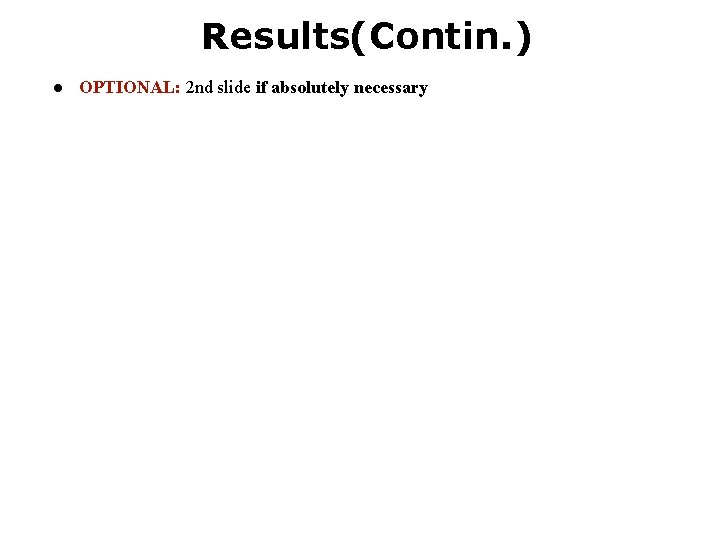 Results(Contin. ) ● OPTIONAL: 2 nd slide if absolutely necessary Results(Contin. ) ● OPTIONAL: 2 nd slide if absolutely necessary