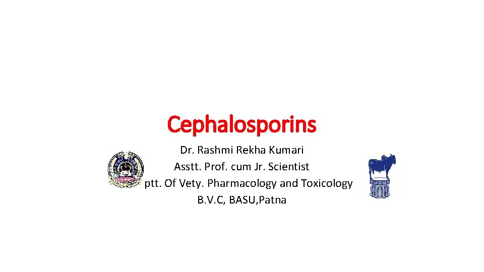 Cephalosporins Dr. Rashmi Rekha Kumari Asstt. Prof. cum Jr. Scientist Deptt. Of Vety. Pharmacology