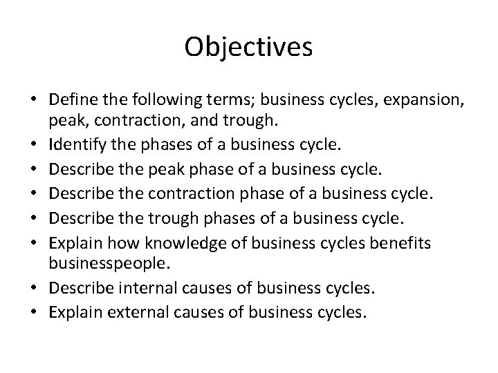 Objectives • Define the following terms; business cycles, expansion, peak, contraction, and trough. •