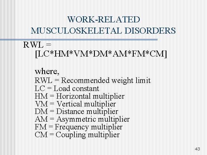 WORK-RELATED MUSCULOSKELETAL DISORDERS RWL = [LC*HM*VM*DM*AM*FM*CM] where, RWL = Recommended weight limit LC =