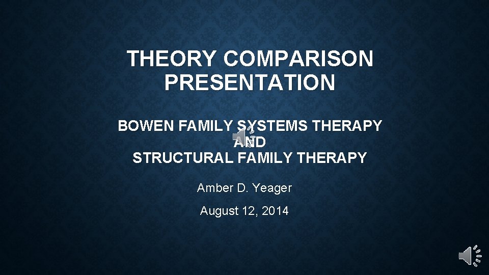 THEORY COMPARISON PRESENTATION BOWEN FAMILY SYSTEMS THERAPY AND STRUCTURAL FAMILY THERAPY Amber D. Yeager