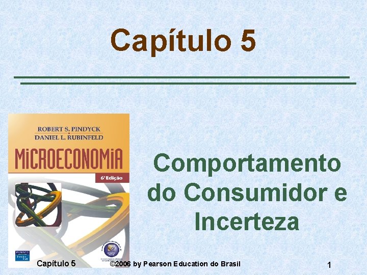 Capítulo 5 Comportamento do Consumidor e Incerteza Capítulo 5 © 2006 by Pearson Education