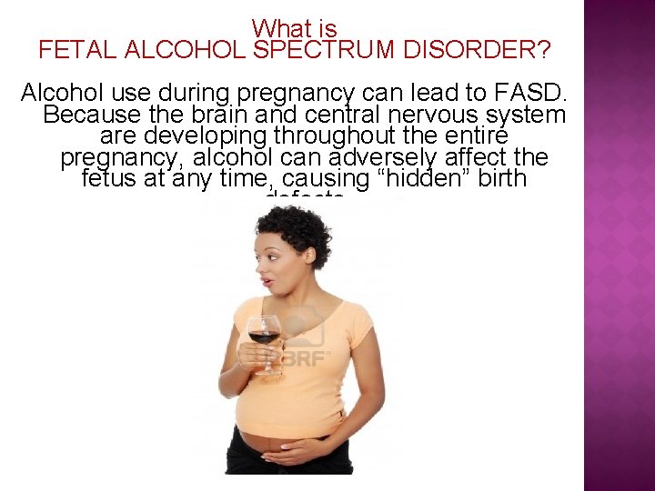 What is FETAL ALCOHOL SPECTRUM DISORDER? Alcohol use during pregnancy can lead to FASD.