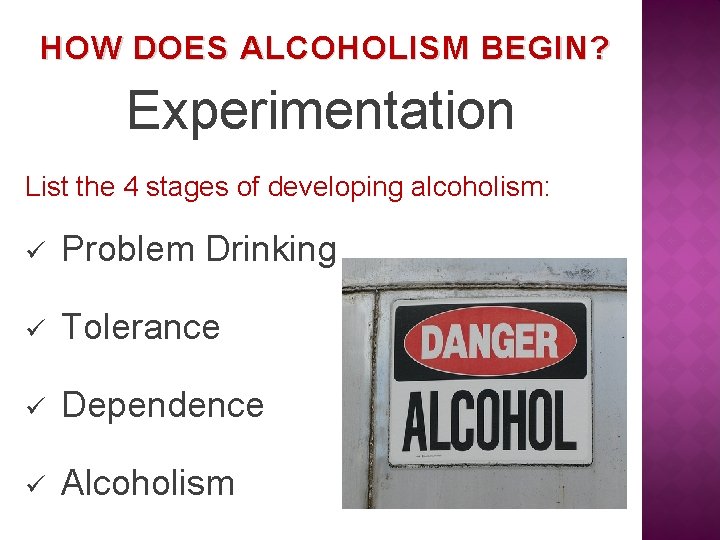 HOW DOES ALCOHOLISM BEGIN? Experimentation List the 4 stages of developing alcoholism: ü Problem