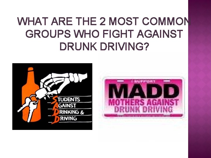 WHAT ARE THE 2 MOST COMMON GROUPS WHO FIGHT AGAINST DRUNK DRIVING? 