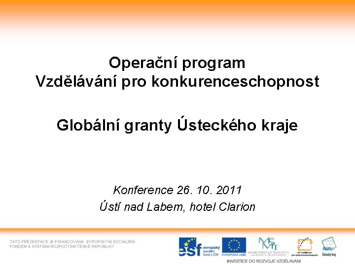 Operační program Vzdělávání pro konkurenceschopnost Globální granty Ústeckého kraje Konference 26. 10. 2011 Ústí