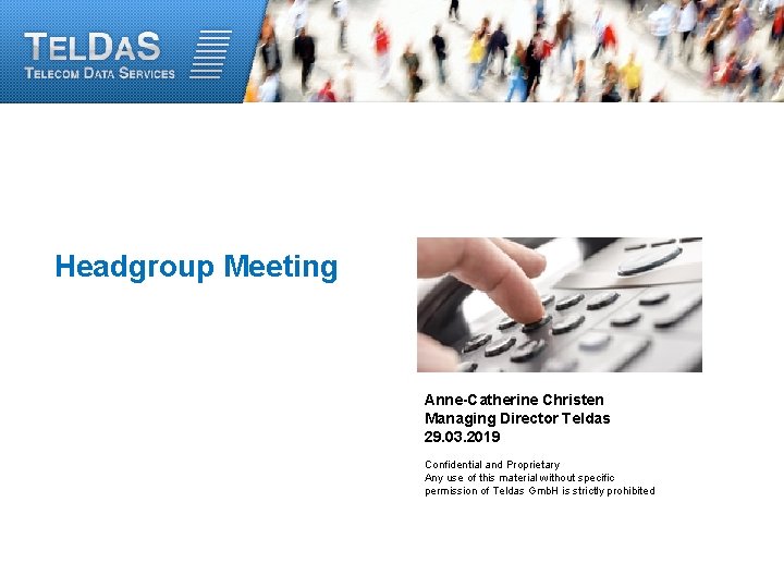 Headgroup Meeting Anne-Catherine Christen Managing Director Teldas 29. 03. 2019 Confidential and Proprietary Any