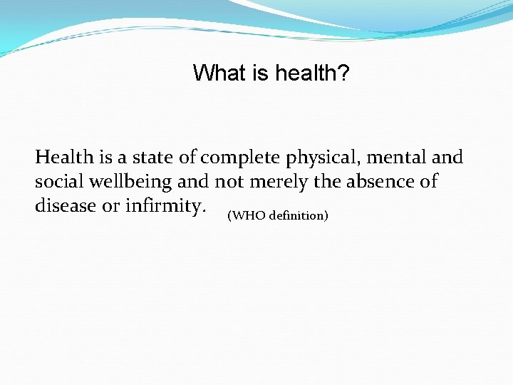 What is health? Health is a state of complete physical, mental and social wellbeing