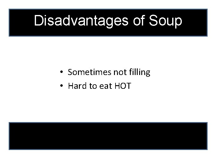 Disadvantages of Soup • Sometimes not filling • Hard to eat HOT 