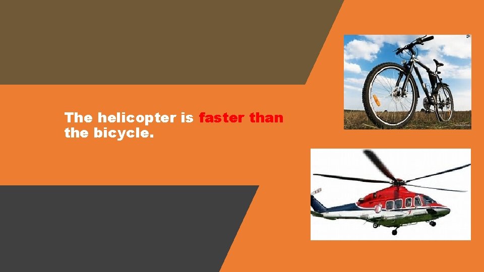 The helicopter is faster than the bicycle. 