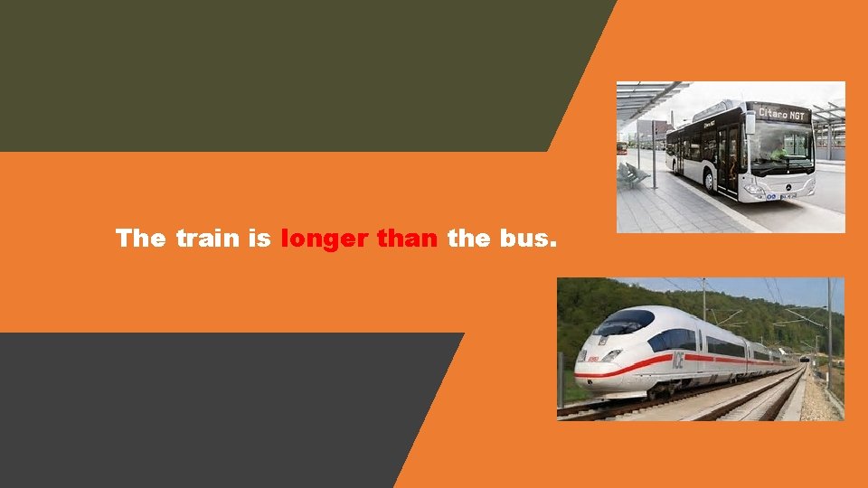 The train is longer than the bus. 