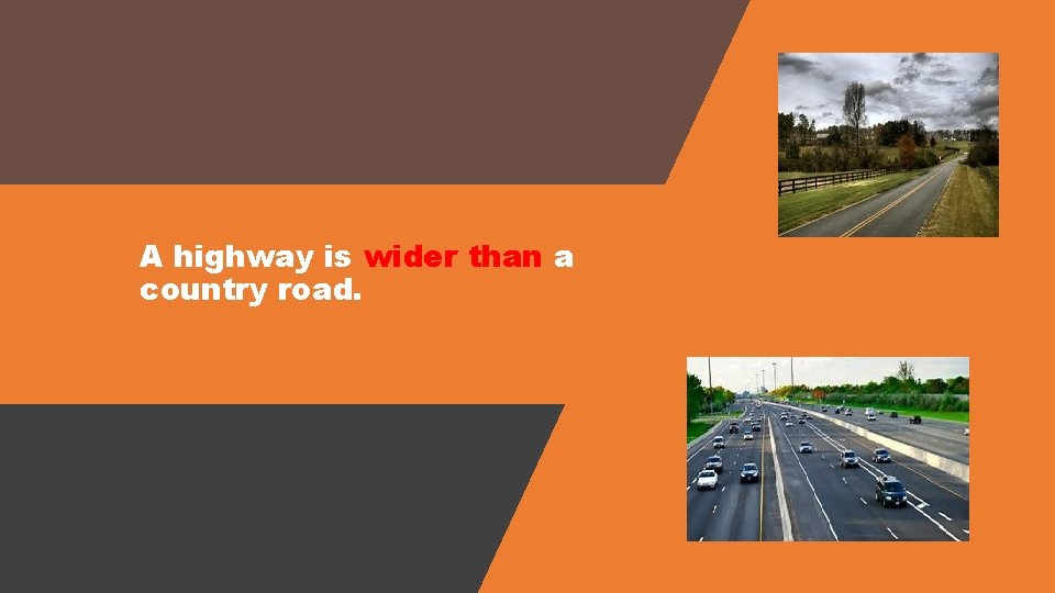 A highway is wider than a country road. 