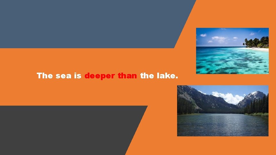 The sea is deeper than the lake. 