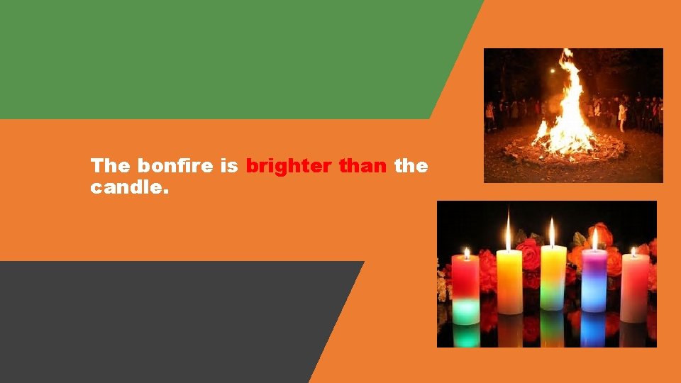 The bonfire is brighter than the candle. 