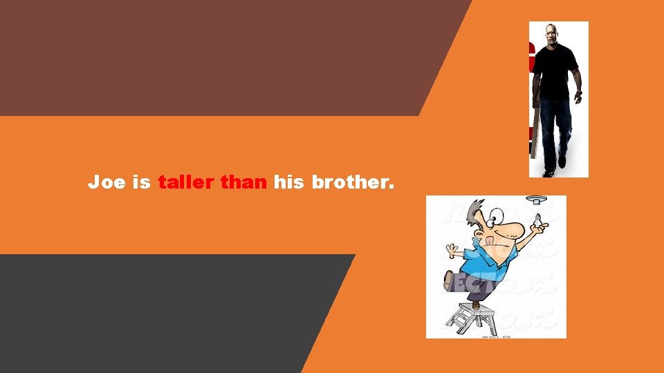 Joe is taller than his brother. 