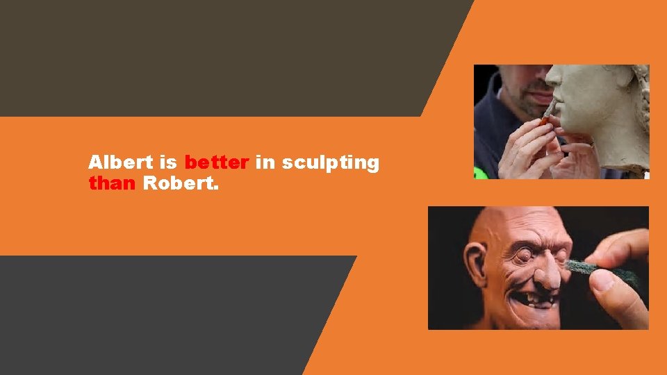 Albert is better in sculpting than Robert. 