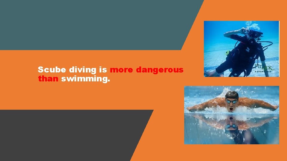 Scube diving is more dangerous than swimming. 
