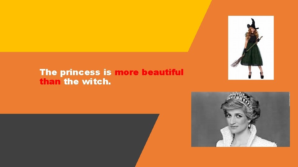 The princess is more beautiful than the witch. 