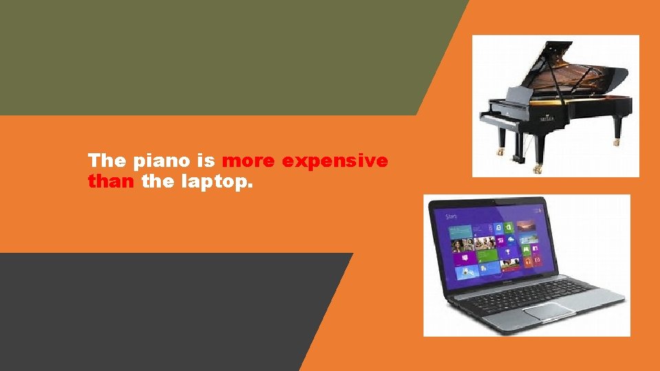 The piano is more expensive than the laptop. 