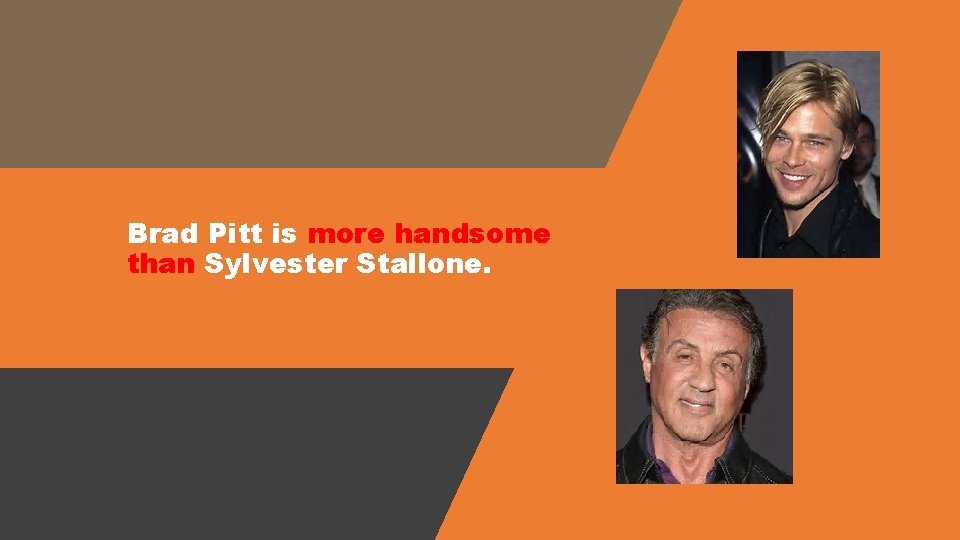Brad Pitt is more handsome than Sylvester Stallone. 