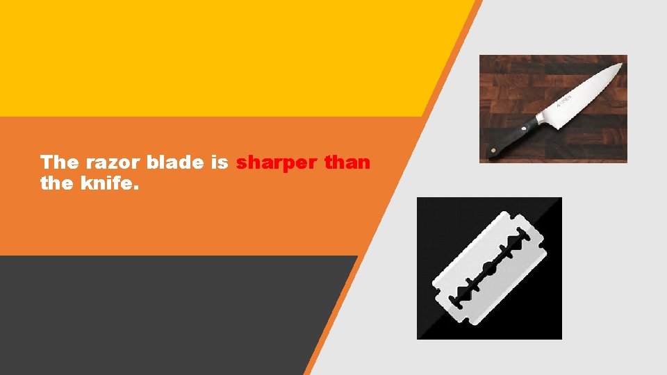 The razor blade is sharper than the knife. 