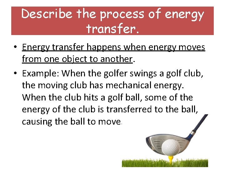 Describe the process of energy transfer. • Energy transfer happens when energy moves from