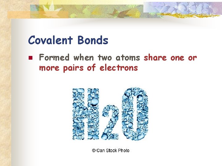 Covalent Bonds n Formed when two atoms share one or more pairs of electrons
