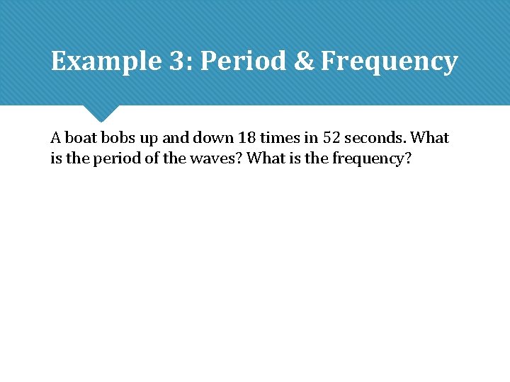 Example 3: Period & Frequency A boat bobs up and down 18 times in Example 3: Period & Frequency A boat bobs up and down 18 times in