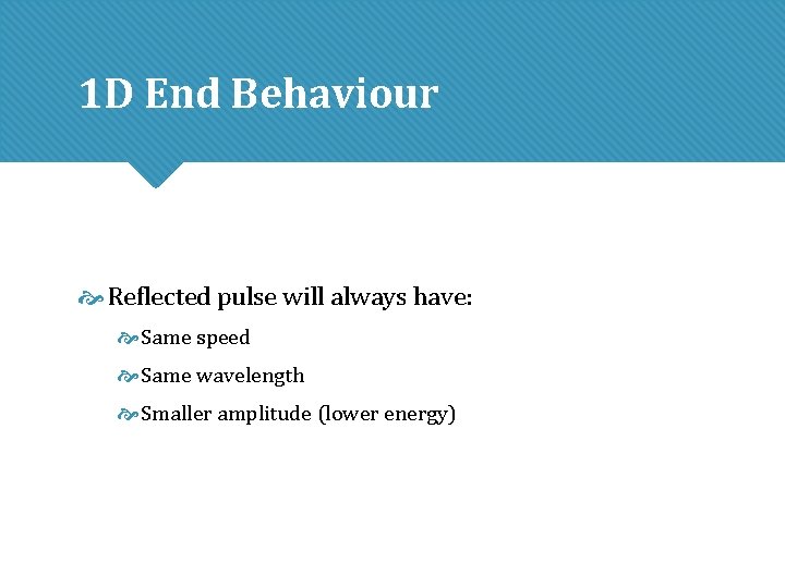 1 D End Behaviour Reflected pulse will always have: Same speed Same wavelength Smaller 1 D End Behaviour Reflected pulse will always have: Same speed Same wavelength Smaller