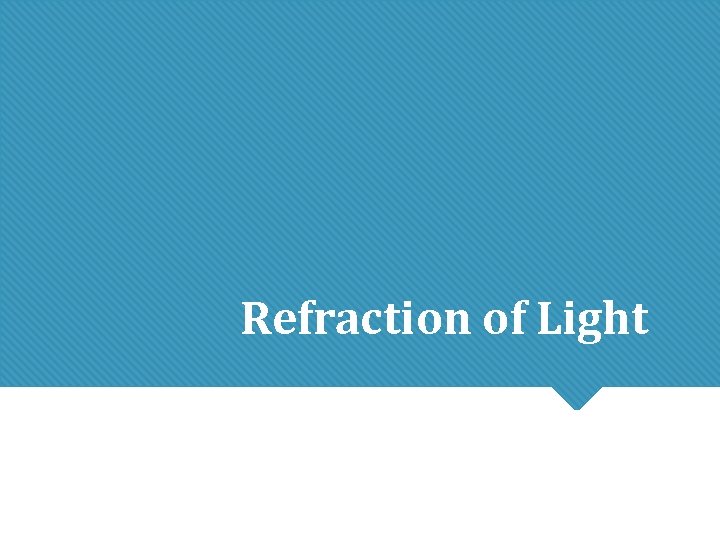 Refraction of Light Refraction of Light