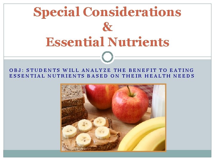 Special Considerations & Essential Nutrients OBJ: STUDENTS WILL ANALYZE THE BENEFIT TO EATING ESSENTIAL