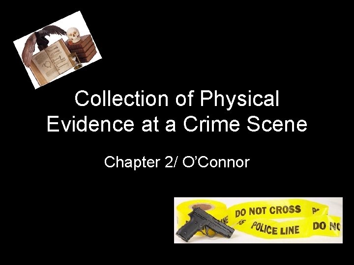 Collection of Physical Evidence at a Crime Scene Chapter 2/ O’Connor 