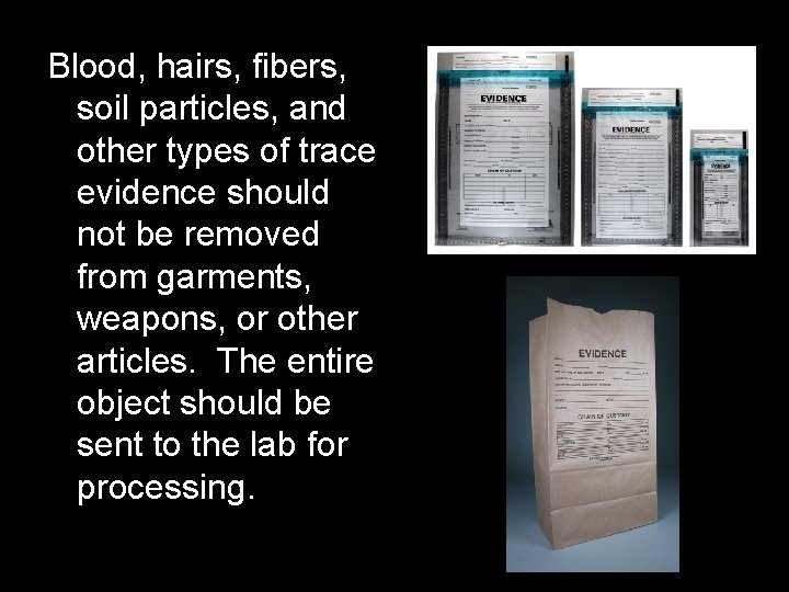 Blood, hairs, fibers, soil particles, and other types of trace evidence should not be