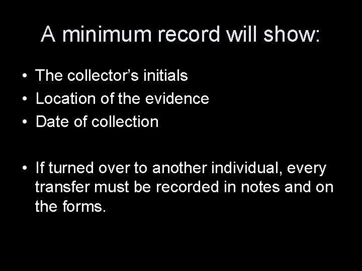 A minimum record will show: • The collector’s initials • Location of the evidence